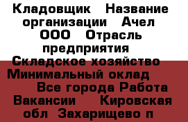 Кладовщик › Название организации ­ Ачел, ООО › Отрасль предприятия ­ Складское хозяйство › Минимальный оклад ­ 20 000 - Все города Работа » Вакансии   . Кировская обл.,Захарищево п.